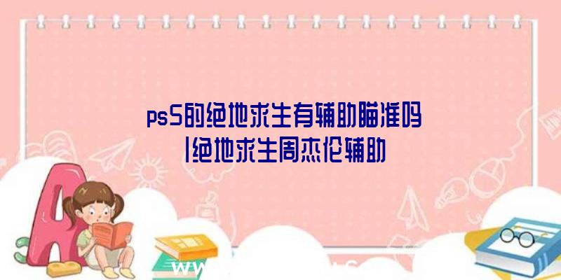 「ps5的绝地求生有辅助瞄准吗」|绝地求生周杰伦辅助